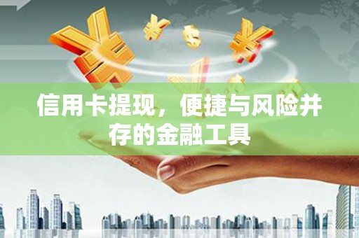 成县信用卡提现，便捷与风险并存的金融工具