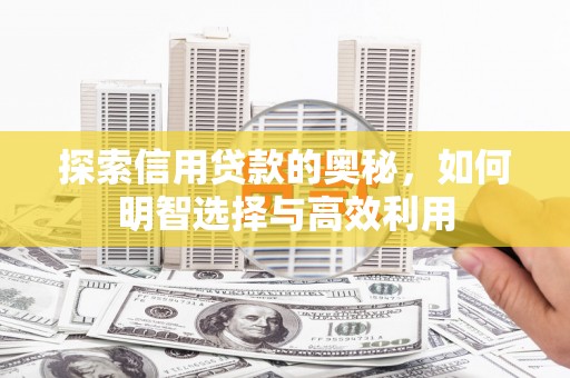 成县探索信用贷款的奥秘，如何明智选择与高效利用