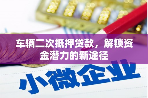 成县车辆二次抵押贷款，解锁资金潜力的新途径