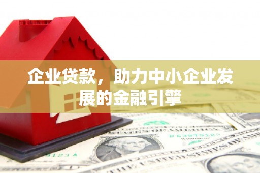 成县企业贷款，助力中小企业发展的金融引擎