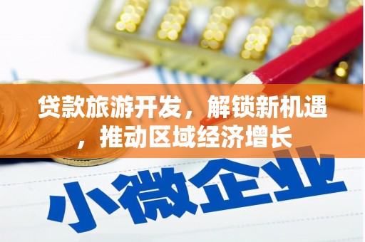 成县贷款旅游开发，解锁新机遇，推动区域经济增长