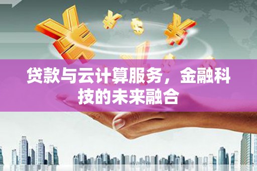 成县贷款与云计算服务，金融科技的未来融合