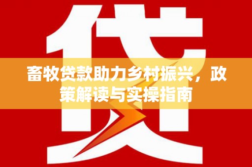 成县畜牧贷款助力乡村振兴，政策解读与实操指南