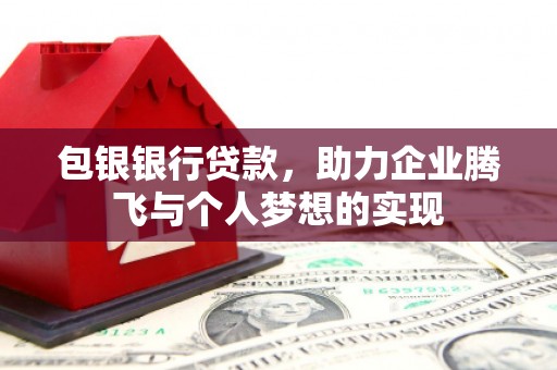 成县包银银行贷款，助力企业腾飞与个人梦想的实现