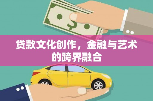 成县贷款文化创作，金融与艺术的跨界融合