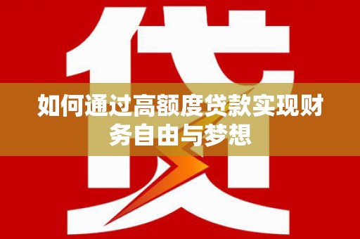 成县如何通过高额度贷款实现财务自由与梦想
