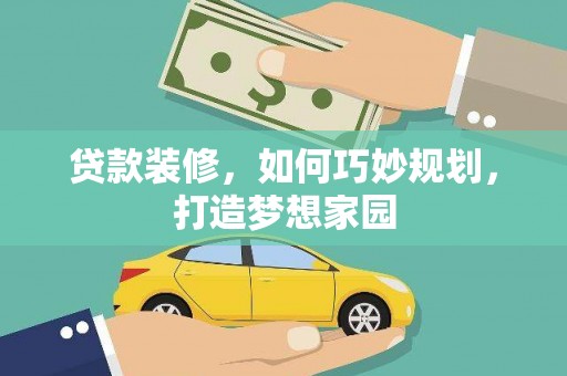 成县贷款装修，如何巧妙规划，打造梦想家园