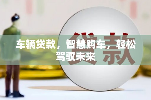 成县车辆贷款，智慧购车，轻松驾驭未来