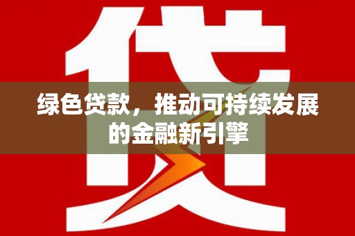 成县绿色贷款，推动可持续发展的金融新引擎
