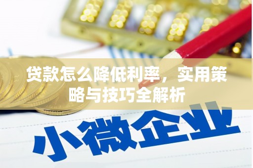 成县贷款怎么降低利率，实用策略与技巧全解析