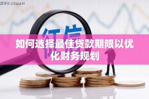 成县如何选择最佳贷款期限以优化财务规划