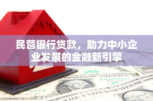成县民营银行贷款，助力中小企业发展的金融新引擎