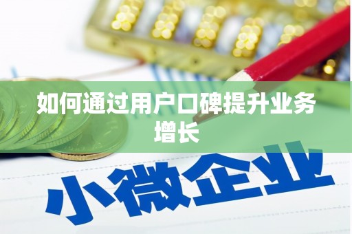 成县如何通过用户口碑提升业务增长