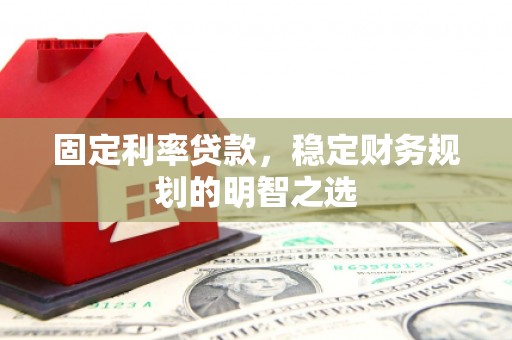 成县固定利率贷款，稳定财务规划的明智之选