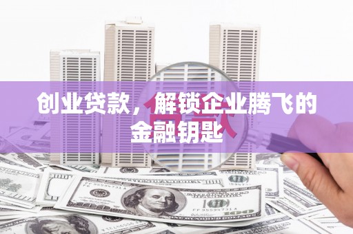 成县创业贷款，解锁企业腾飞的金融钥匙