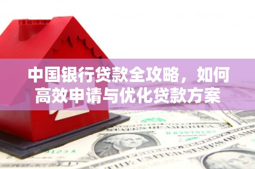成县中国银行贷款全攻略，如何高效申请与优化贷款方案