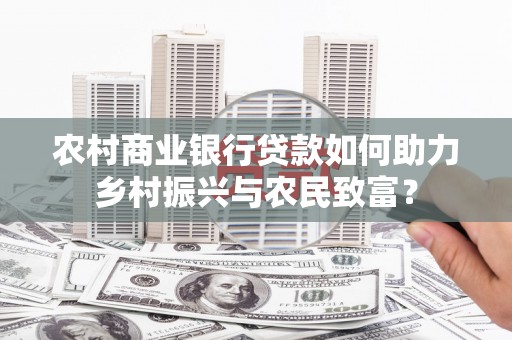 成县农村商业银行贷款如何助力乡村振兴与农民致富？