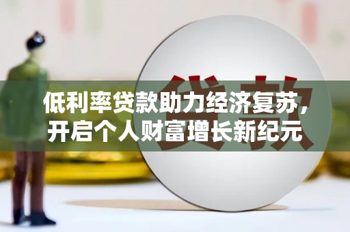 成县低利率贷款助力经济复苏，开启个人财富增长新纪元