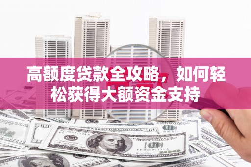 成县高额度贷款全攻略，如何轻松获得大额资金支持
