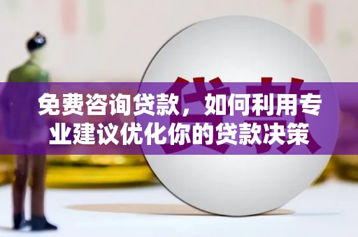 成县免费咨询贷款，如何利用专业建议优化你的贷款决策