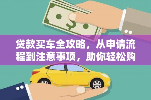 成县贷款买车全攻略，从申请流程到注意事项，助你轻松购车