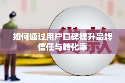成县如何通过用户口碑提升品牌信任与转化率