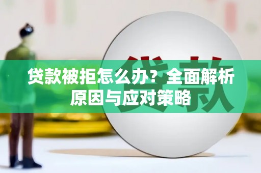 成县贷款被拒怎么办？全面解析原因与应对策略