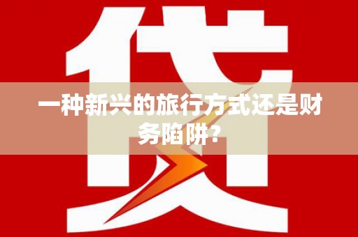 成县一种新兴的旅行方式还是财务陷阱？