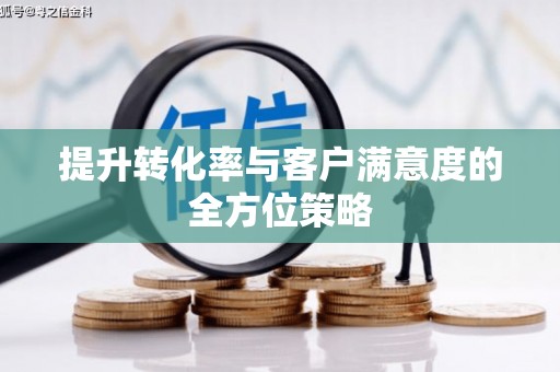 成县提升转化率与客户满意度的全方位策略