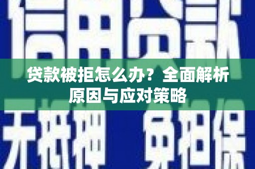 成县贷款被拒怎么办？全面解析原因与应对策略