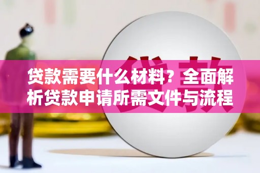 成县贷款需要什么材料？全面解析贷款申请所需文件与流程