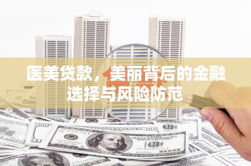 成县医美贷款，美丽背后的金融选择与风险防范