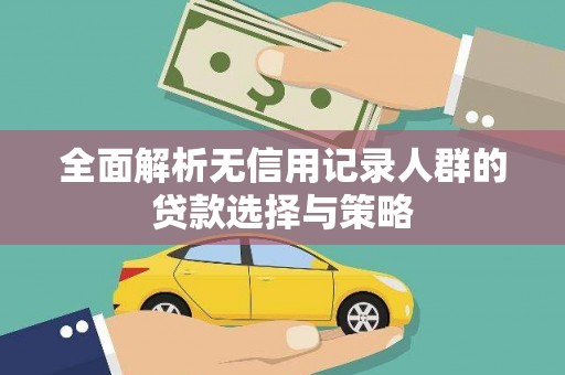 成县全面解析无信用记录人群的贷款选择与策略