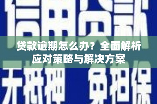 成县贷款逾期怎么办？全面解析应对策略与解决方案