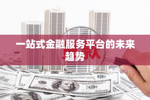 成县一站式金融服务平台的未来趋势