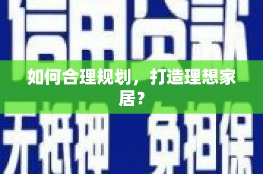 成县如何合理规划，打造理想家居？