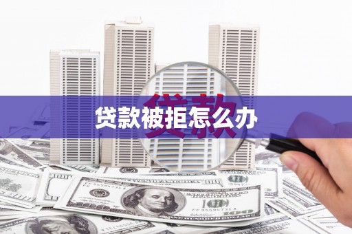 成县贷款被拒怎么办