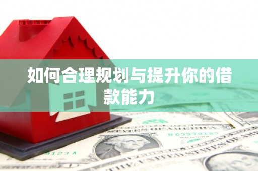 成县如何合理规划与提升你的借款能力