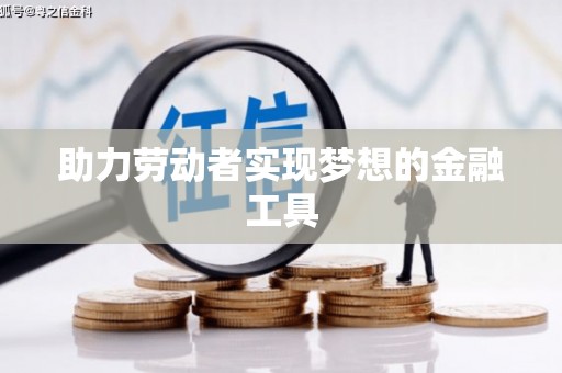 成县助力劳动者实现梦想的金融工具