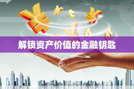 成县解锁资产价值的金融钥匙