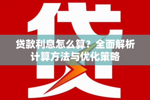 成县贷款利息怎么算？全面解析计算方法与优化策略