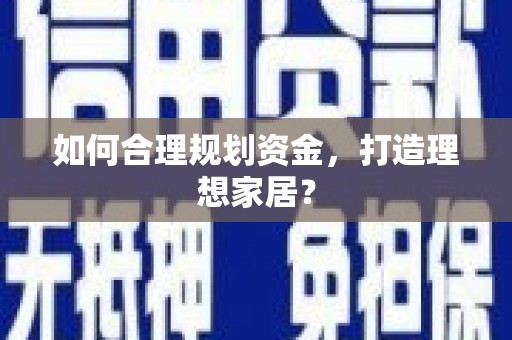 成县如何合理规划资金，打造理想家居？