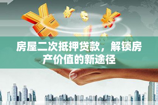 成县房屋二次抵押贷款，解锁房产价值的新途径