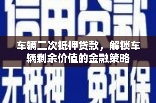 成县车辆二次抵押贷款，解锁车辆剩余价值的金融策略