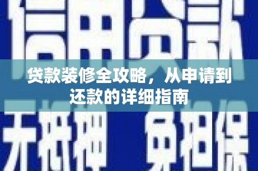 成县贷款装修全攻略，从申请到还款的详细指南