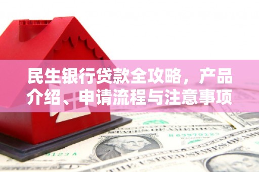 成县民生银行贷款全攻略，产品介绍、申请流程与注意事项