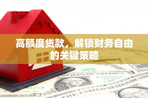 成县高额度贷款，解锁财务自由的关键策略